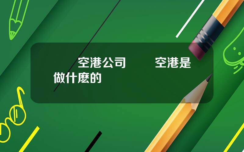 廈門空港公司 廈門空港是做什麽的